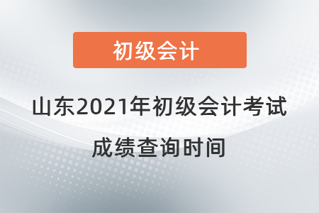 山東省德州2021年初級(jí)會(huì)計(jì)考試成績(jī)查詢時(shí)間