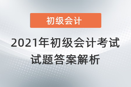 2021年初級會(huì)計(jì)考試試題答案解析