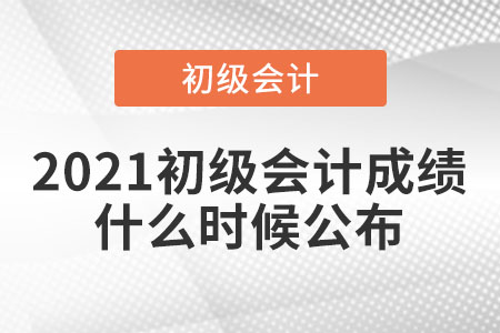 2021初級(jí)會(huì)計(jì)成績什么時(shí)候公布