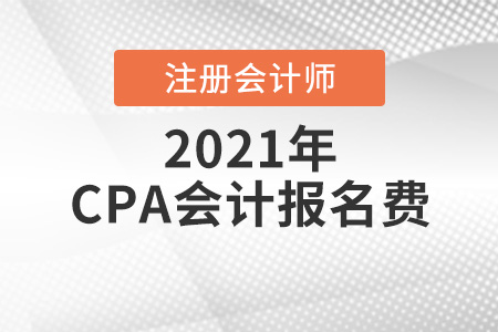 2021年cpa會(huì)計(jì)報(bào)名費(fèi)貴不貴
