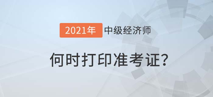 2021年度中級經(jīng)濟(jì)師何時打準(zhǔn)考證