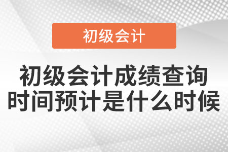 2021年初級(jí)會(huì)計(jì)成績(jī)查詢時(shí)間預(yù)計(jì)是什么時(shí)候？
