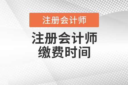 注冊(cè)會(huì)計(jì)師繳費(fèi)時(shí)間