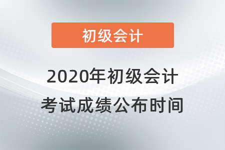 2020年初級會計考試成績公布時間