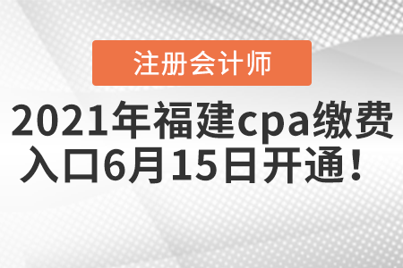 2021年福建cpa繳費(fèi)入口6月15日開(kāi)通！