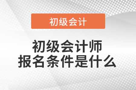 初級(jí)會(huì)計(jì)師報(bào)名條件是什么