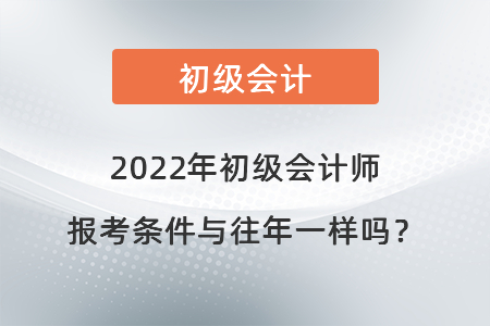 2022年初級(jí)會(huì)計(jì)師報(bào)考條件與往年一樣嗎？