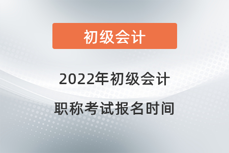 2022年初級會計(jì)職稱考試報名時間
