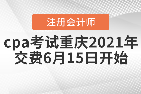 cpa考試重慶市榮昌縣2021年交費(fèi)6月15日開始