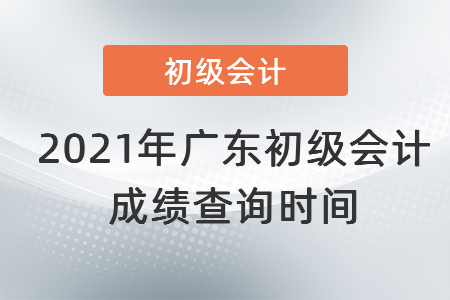 2021年廣東省揭陽初級會計成績查詢時間