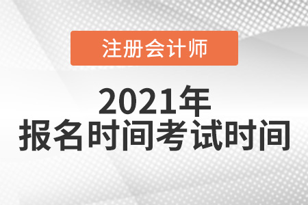 2021年注冊(cè)會(huì)計(jì)師報(bào)名時(shí)間及考試時(shí)間