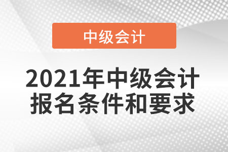 2021年中級(jí)會(huì)計(jì)報(bào)名條件和要求
