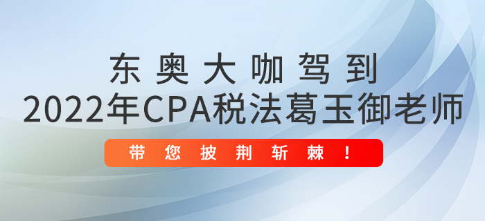 東奧大咖駕到：2022年CPA稅法葛玉御老師帶您披荊斬棘！