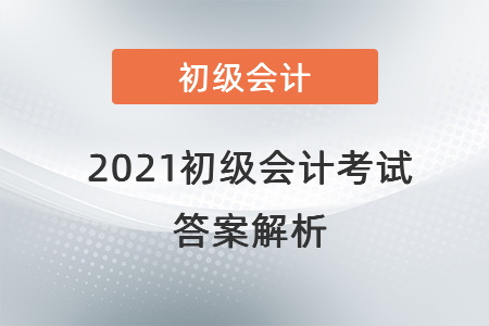 2021初級會計考試答案解析