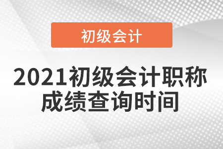 2021初級(jí)會(huì)計(jì)職稱成績查詢時(shí)間