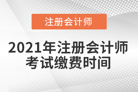 2021年注冊會(huì)計(jì)師考試?yán)U費(fèi)時(shí)間