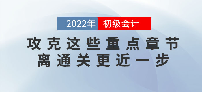 備考2022年初級(jí)會(huì)計(jì)考試，攻下這些重點(diǎn)章節(jié)，60分志在必得！