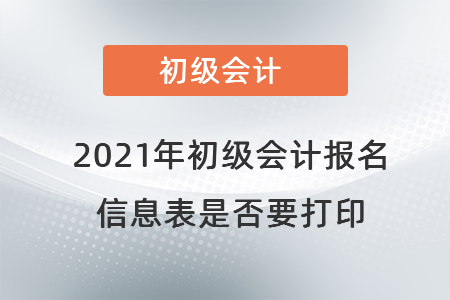 2021年初級(jí)會(huì)計(jì)報(bào)名信息表是否要打印