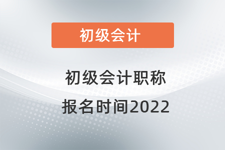 初級會(huì)計(jì)職稱報(bào)名時(shí)間2022