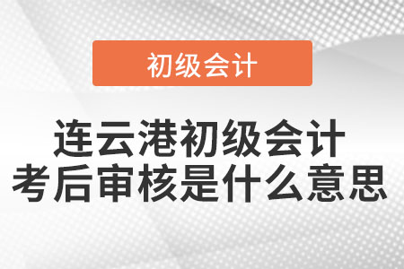 連云港初級會計(jì)考后審核是什么意思