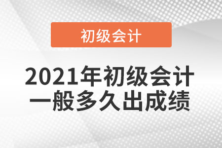2021年初級(jí)會(huì)計(jì)一般多久出成績(jī)