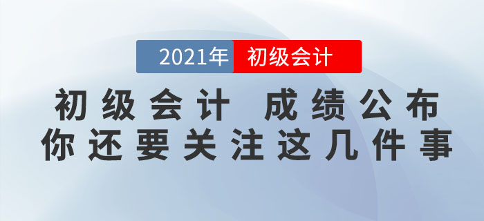 注意！2021年初級會計(jì)考試成績公布，你還需要關(guān)注這幾件事！
