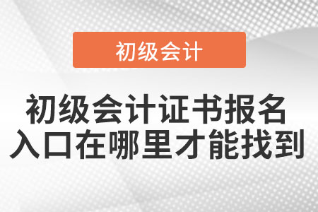 初級會(huì)計(jì)證書報(bào)名入口在哪里才能找到