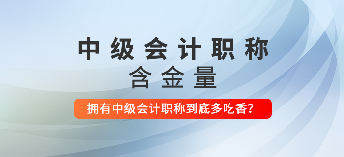 擁有中級(jí)會(huì)計(jì)職稱(chēng)到底多吃香？看完這些還不打算考下來(lái)嗎