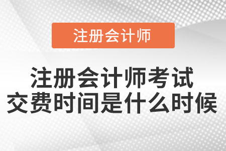 注冊會計(jì)師考試交費(fèi)時(shí)間是什么時(shí)候