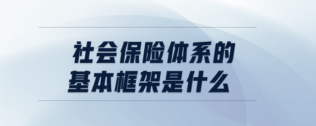 社會(huì)保險(xiǎn)體系的基本框架是什么