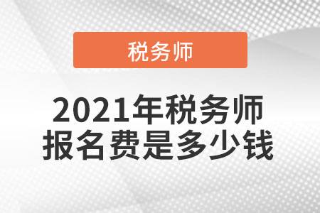 2021年稅務(wù)師報名費(fèi)是多少錢