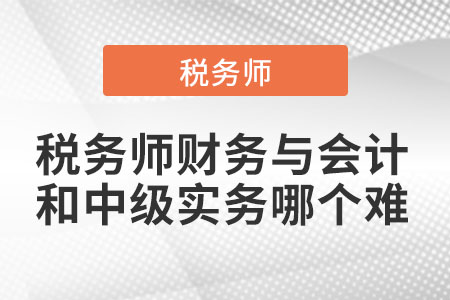 稅務(wù)師財務(wù)與會計和中級實務(wù)哪個難