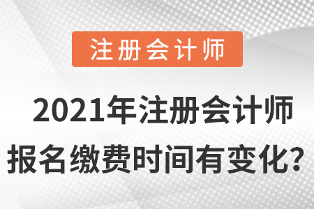2021年注冊(cè)會(huì)計(jì)師報(bào)名繳費(fèi)時(shí)間有變化？