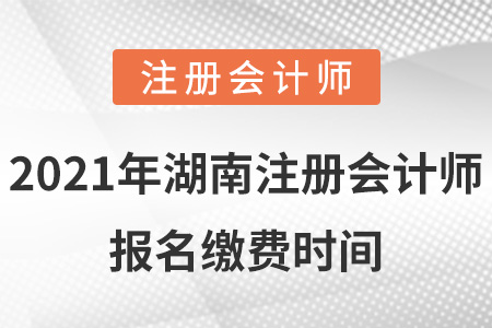 2021年湖南省岳陽注冊會計(jì)師報(bào)名繳費(fèi)時(shí)間
