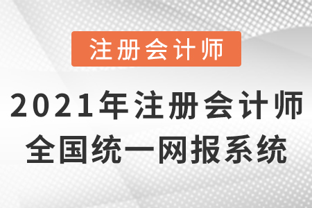 2021年注冊會計師全國統(tǒng)一考試網上報名系統(tǒng)