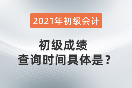2021年初級會計初級成績查詢時間具體是？