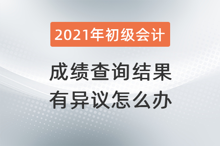 2021年湖北初級(jí)會(huì)計(jì)成績(jī)查詢(xún)結(jié)果有異議怎么辦？