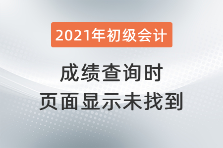 2021年深圳初級(jí)會(huì)計(jì)成績(jī)查詢時(shí)頁(yè)面顯示未找到？