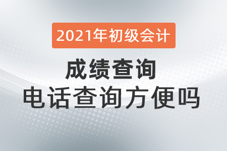 2021年初級(jí)會(huì)計(jì)成績(jī)查詢(xún)電話(huà)查詢(xún)方便嗎？