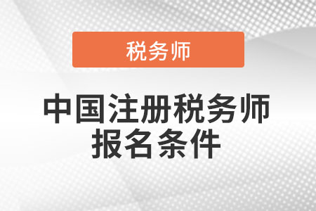 2021年中國注冊稅務(wù)師報名條件