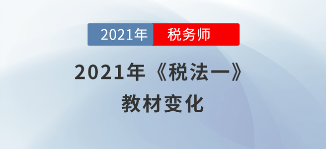 聚焦！2021年稅務師《稅法一》教材變化分析