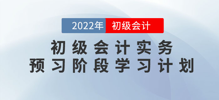 2022年《初級會計實務》預習階段學習計劃，提前學習，備考快人一步！