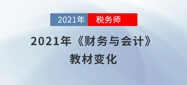 必看！2021年稅務(wù)師《財(cái)務(wù)與會(huì)計(jì)》教材變化