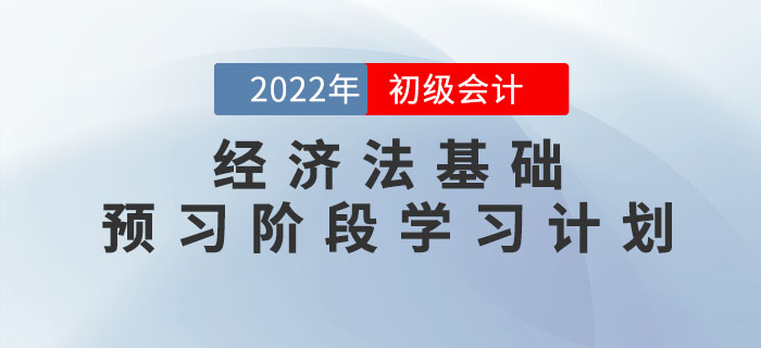 2022年初級(jí)會(huì)計(jì)《經(jīng)濟(jì)法基礎(chǔ)》預(yù)習(xí)階段學(xué)習(xí)計(jì)劃，速領(lǐng)！