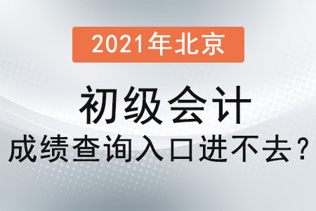 2021年北京市石景山區(qū)初級會計(jì)成績查詢?nèi)肟谶M(jìn)不去？