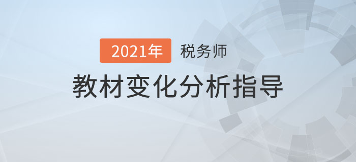 2021年稅務(wù)師教材變化分析指導(dǎo)，備考必看！