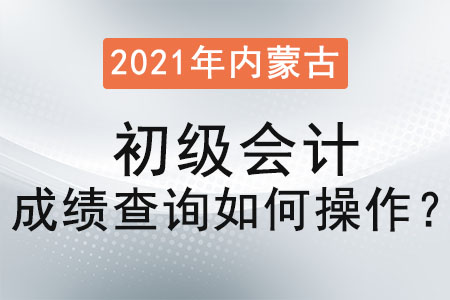 2021年內(nèi)蒙古自治區(qū)鄂爾多斯初級會計成績查詢?nèi)绾尾僮? alt=