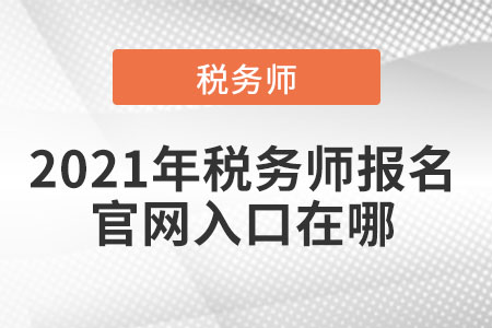 2021年稅務師報名官網(wǎng)入口在哪
