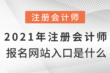 2021年注冊(cè)會(huì)計(jì)師報(bào)名網(wǎng)站入口是什么？