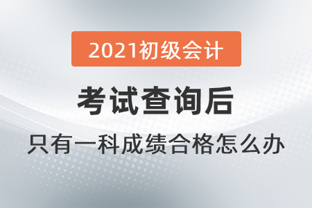 2021初級(jí)會(huì)計(jì)考試查詢(xún)后，只有一科成績(jī)合格怎么辦？